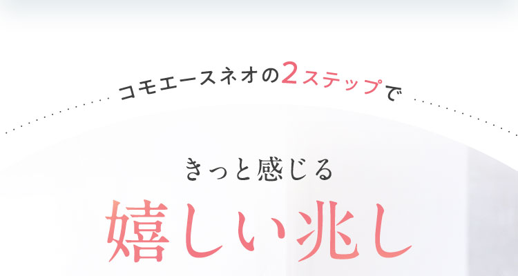 コモエースネオの2ステップできっと感じる嬉しい兆し