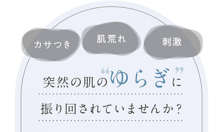 突然の肌のゆらぎに振り回されていませんか？