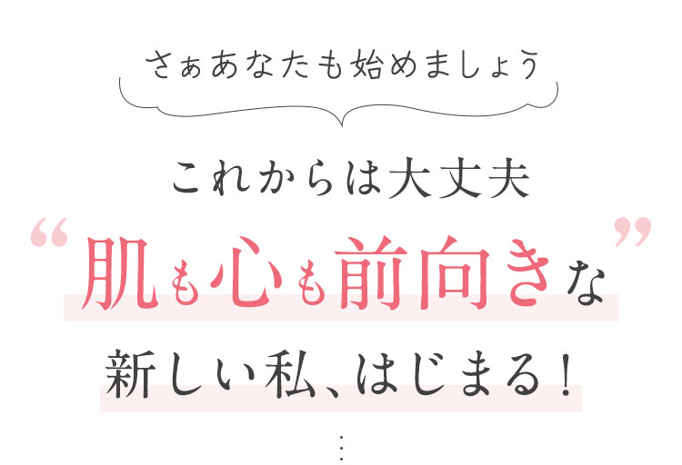 これからは大丈夫肌も心も前向きな新しい私、はじまる！