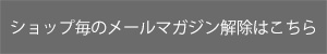 ショップ毎のメールマガジン解除はこちら